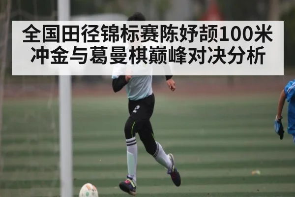 全国田径锦标赛陈妤颉100米冲金与葛曼棋巅峰对决分析 | kaiyun