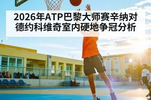 2026年ATP巴黎大师赛辛纳对德约科维奇室内硬地争冠分析