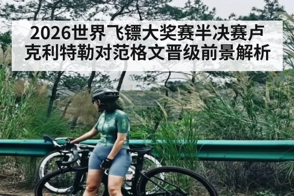 2026世界飞镖大奖赛半决赛卢克利特勒对范格文晋级前景解析 - kaiyun